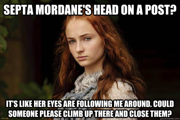 Septa Mordane's Head On a Post? It's like her eyes are following me around. Could someone please climb up there and close them? - Septa Mordane's Head On a Post? It's like her eyes are following me around. Could someone please climb up there and close them?  Sansa Problems