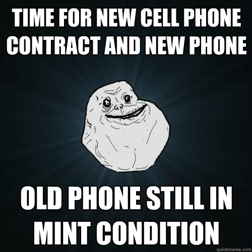 time for new cell phone contract and new phone old phone still in mint condition  Forever Alone