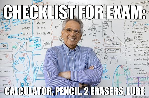 checklist for exam: calculator, pencil, 2 erasers, lube  Engineering Professor