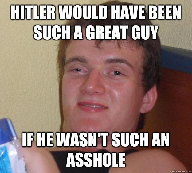 Hitler would have been such a great guy  If he wasn't such an asshole - Hitler would have been such a great guy  If he wasn't such an asshole  10 Guy