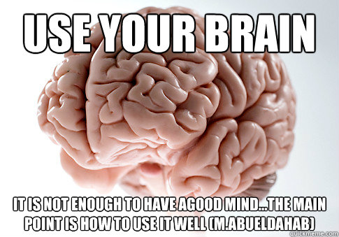 Use Your Brain It is not enough to have agood mind...The main point is how to use it well (M.Abueldahab)     Scumbag Brain