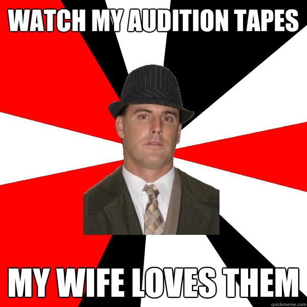 watch my audition tapes my wife loves them  Wannabe Middle-Aged Actor