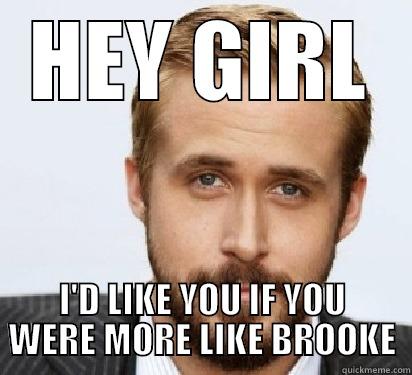 HEY GIRL I'D LIKE YOU IF YOU WERE MORE LIKE BROOKE Good Guy Ryan Gosling