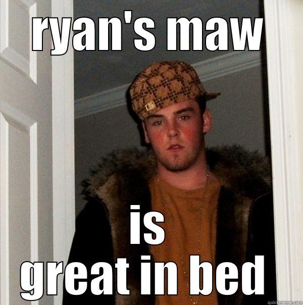 RYAN'S MAW IS GREAT IN BED  Scumbag Steve