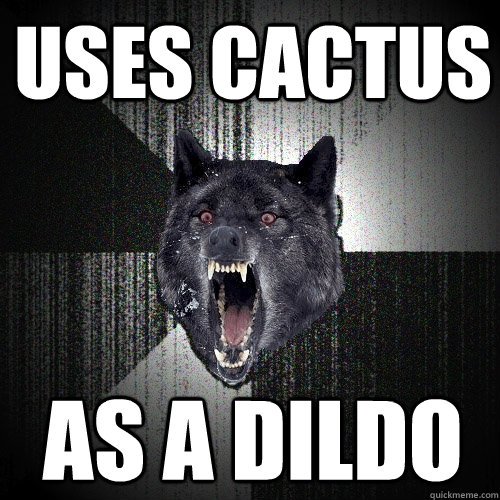 uses cactus as a dildo   Insanity Wolf