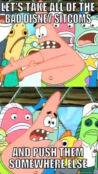 Bad Disney Sitcoms - LET'S TAKE ALL OF THE BAD DISNEY SITCOMS AND PUSH THEM SOMEWHERE ELSE Push it somewhere else Patrick
