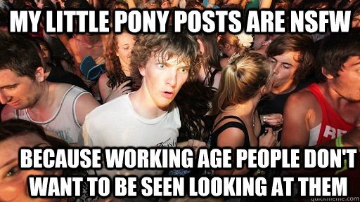 my little pony posts are nsfw because working age people don't want to be seen looking at them  Sudden Clarity Clarence