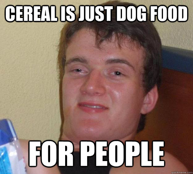 Cereal is just dog food for people  10 Guy