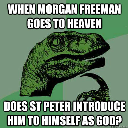 when morgan freeman goes to heaven does st peter introduce him to himself as god? - when morgan freeman goes to heaven does st peter introduce him to himself as god?  Philosoraptor