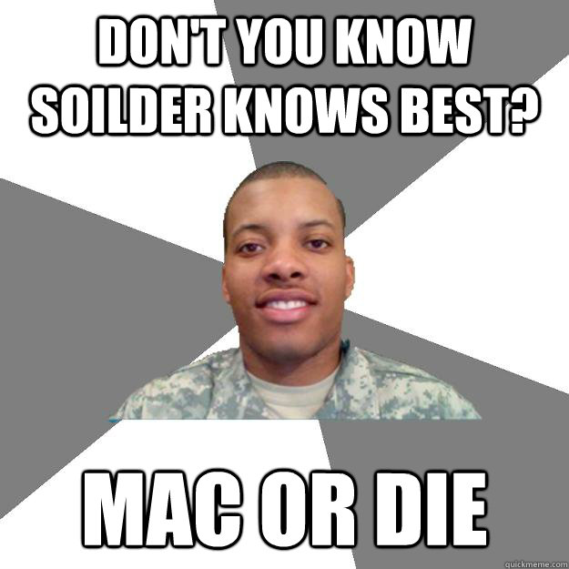 don't you know soilder knows best? mac or die - don't you know soilder knows best? mac or die  SoilderKnowsBest