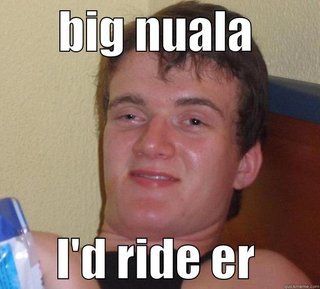 BIG NUALA I'D RIDE ER 10 Guy