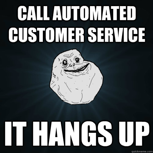 call automated customer service it hangs up - call automated customer service it hangs up  Forever Alone