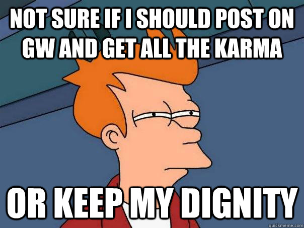 Not sure if I should post on GW and get all the karma Or keep my dignity  Futurama Fry