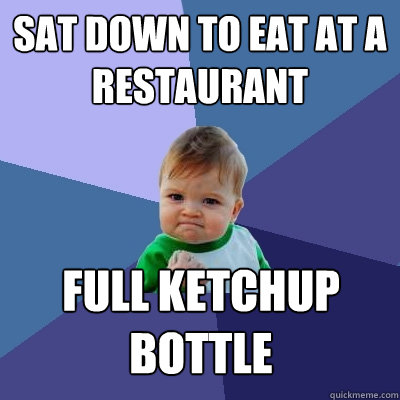 sat down to eat at a restaurant full ketchup bottle - sat down to eat at a restaurant full ketchup bottle  Success Kid