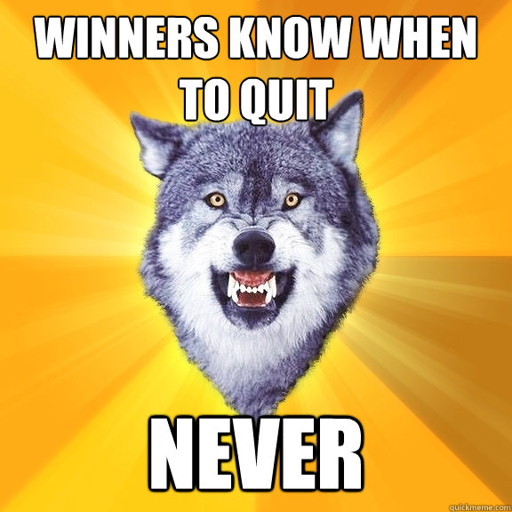 winners know when to quit never  Courage Wolf