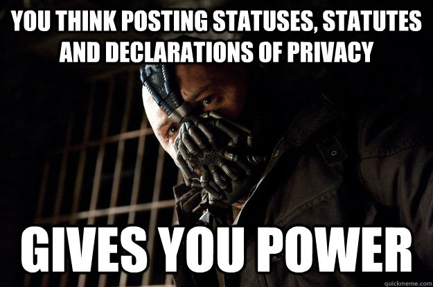 you think posting statuses, statutes and declarations of privacy gives you POWER - you think posting statuses, statutes and declarations of privacy gives you POWER  Angry Bane