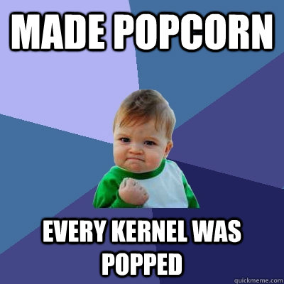 Made popcorn Every kernel was popped  Success Kid