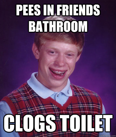 Pees in friends bathroom Clogs toilet - Pees in friends bathroom Clogs toilet  Bad Luck Brian