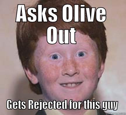 Lololololol hehe - ASKS OLIVE OUT GETS REJECTED FOR THIS GUY Over Confident Ginger