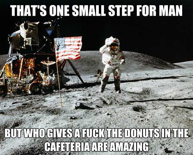 that's one small step for man but who gives a fuck the donuts in the cafeteria are amazing  Unimpressed Astronaut