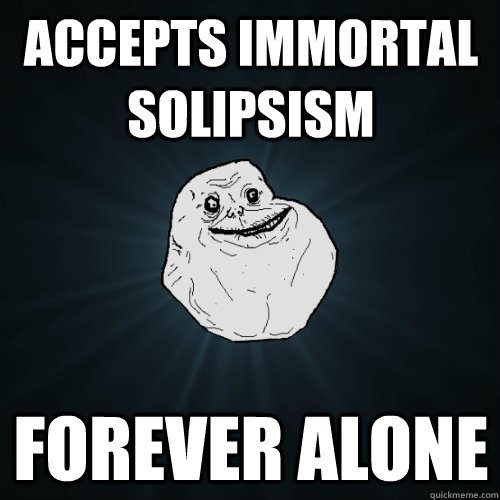 accepts immortal solipsism Forever Alone - accepts immortal solipsism Forever Alone  Forever Alone