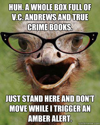 Huh. A whole box full of V.C. Andrews and true crime books. Just stand here and don't move while i trigger an amber alert.   Judgmental Bookseller Ostrich