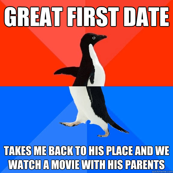 Great first date Takes me back to his place and we watch a movie with his parents  Socially Awesome Awkward Penguin