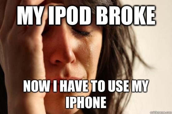 my ipod broke now i have to use my iphone - my ipod broke now i have to use my iphone  First World Problems