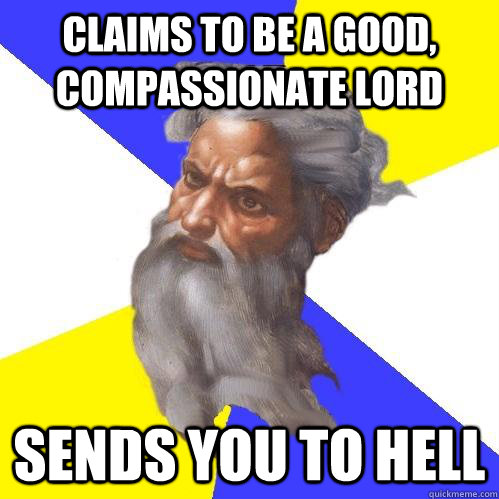 Claims to be a good, compassionate lord sends you to hell - Claims to be a good, compassionate lord sends you to hell  Advice God