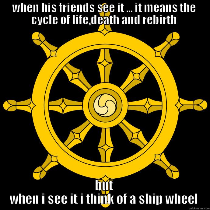 WHEN HIS FRIENDS SEE IT ... IT MEANS THE CYCLE OF LIFE,DEATH AND REBIRTH BUT WHEN I SEE IT I THINK OF A SHIP WHEEL Misc