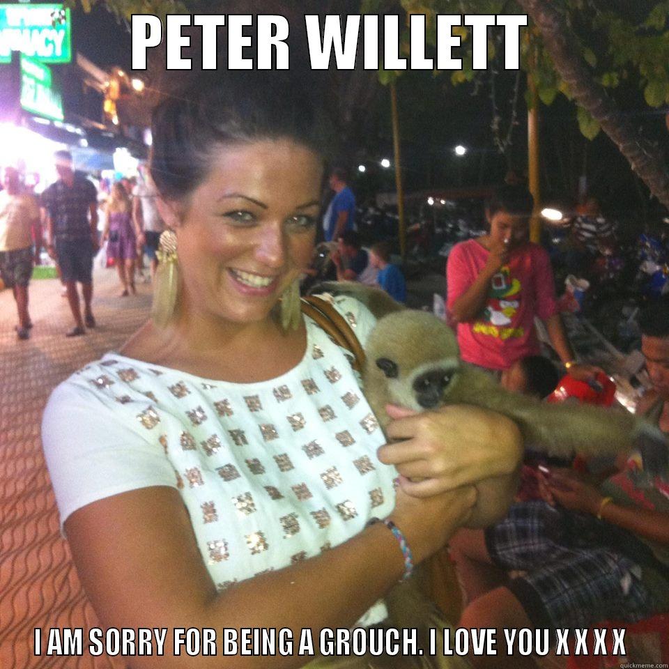 LOVE YOU - PETER WILLETT I AM SORRY FOR BEING A GROUCH. I LOVE YOU X X X X  Misc