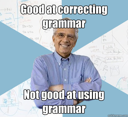 Good at correcting grammar Not good at using grammar - Good at correcting grammar Not good at using grammar  Engineering Professor