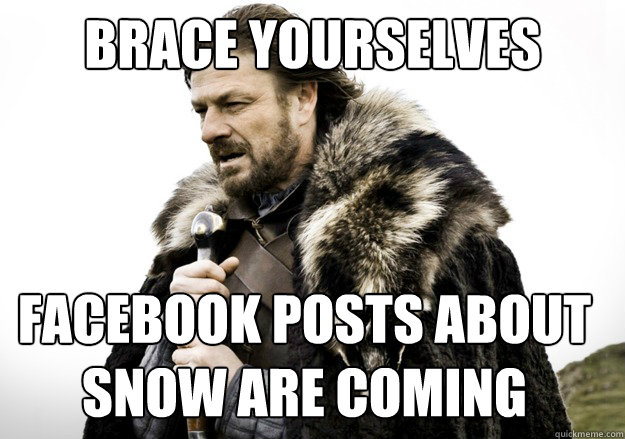 brace yourselves Facebook posts about snow are coming - brace yourselves Facebook posts about snow are coming  brace yourself the soccer updates are coming