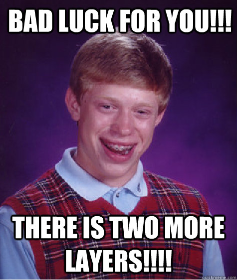 bad luck for you!!! there is two more layers!!!! Caption 3 goes here  Bad Luck Brian