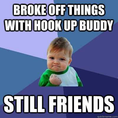 broke off things with hook up buddy still friends  Success Kid