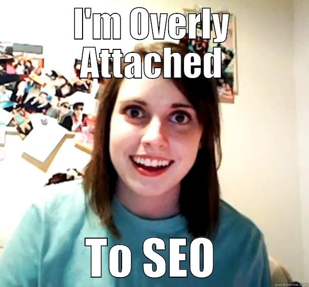 seo overly - I'M OVERLY ATTACHED TO SEO Overly Attached Girlfriend