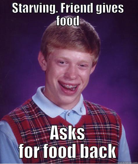 STARVING. FRIEND GIVES FOOD ASKS FOR FOOD BACK Bad Luck Brian