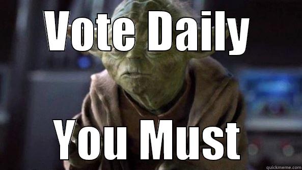 VOTE DAILY YOU MUST True dat, Yoda.