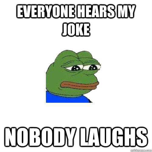 everyone hears my joke nobody laughs - everyone hears my joke nobody laughs  Sad Frog