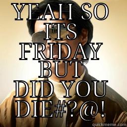 YEAH SO ITS FRIDAY BUT DID YOU DIE#?@! Mr Chow