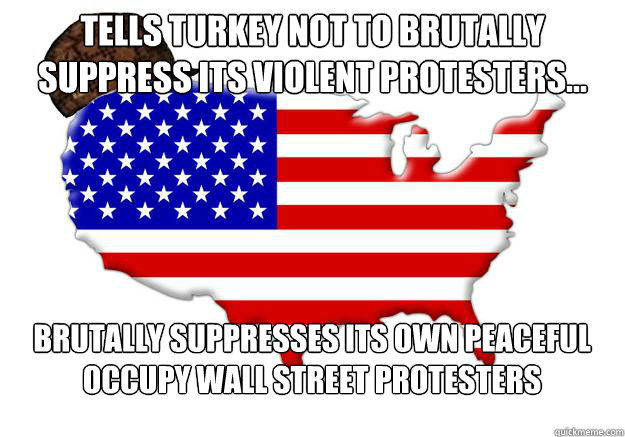 Tells Turkey not to brutally suppress its violent protesters... Brutally suppresses its own peaceful Occupy Wall Street protesters  Scumbag america