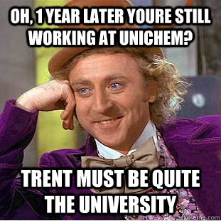 Oh, 1 year later youre still working at unichem? Trent must be quite the university  - Oh, 1 year later youre still working at unichem? Trent must be quite the university   Condescending Wonka