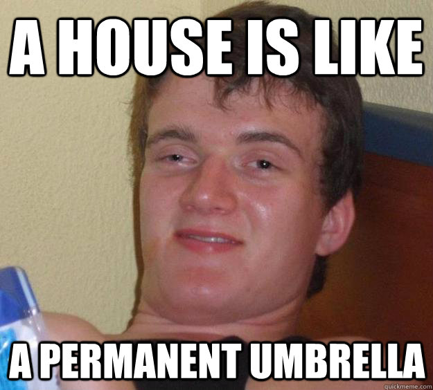 a house is like a permanent umbrella  10 Guy