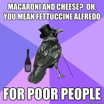 Macaroni and cheese?  oh, you mean fettuccine alfredo for poor people  Rich Raven