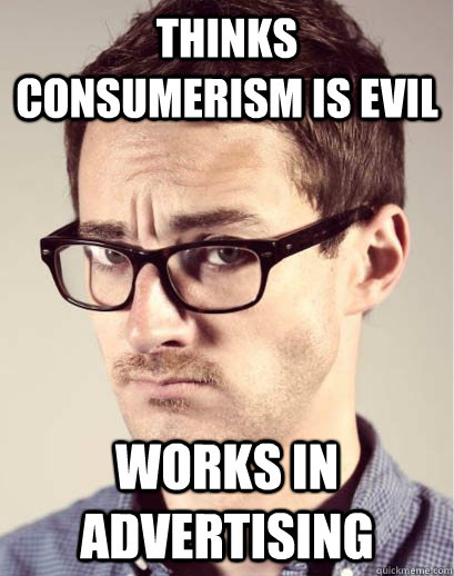 thinks consumerism is evil works in advertising  Junior Art Director