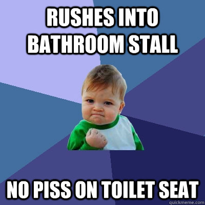 Rushes into bathroom stall no piss on toilet seat - Rushes into bathroom stall no piss on toilet seat  Success Kid