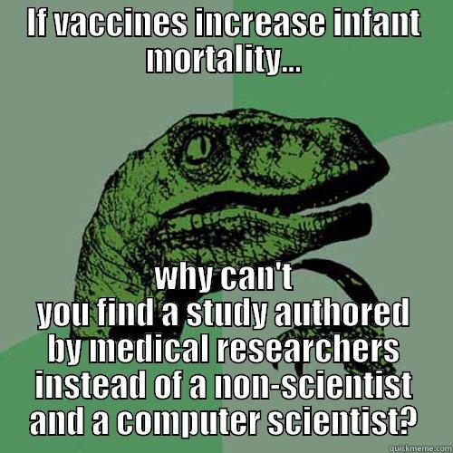 IF VACCINES INCREASE INFANT MORTALITY... WHY CAN'T YOU FIND A STUDY AUTHORED BY MEDICAL RESEARCHERS INSTEAD OF A NON-SCIENTIST AND A COMPUTER SCIENTIST? Philosoraptor