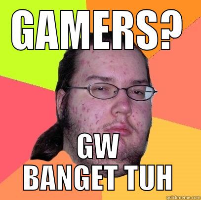 GAMERS? GW BANGET TUH Butthurt Dweller