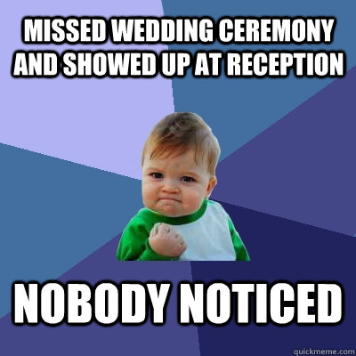 Missed wedding ceremony and showed up at reception Nobody noticed  Success Kid