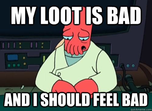 My loot is bad and i should feel bad  sad zoidberg